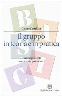 Il gruppo in teoria e in pratica. L'intersoggettività come forza produttiva - Cesare Kaneklin - Libro Raffaello Cortina Editore 2010, Manuali di psicologia. Basic | libraccio.click