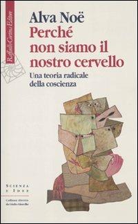 Perché non siamo il nostro cervello. Una teoria radicale della coscienza - Alva Noë - Libro Raffaello Cortina Editore 2010, Scienza e idee | libraccio.click