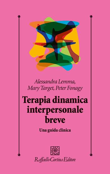 Terapia dinamica interpersonale breve. Una guida clinica - Alessandra Lemma, Mary Target, Peter Fonagy - Libro Raffaello Cortina Editore 2012, Psicologia clinica e psicoterapia | libraccio.click