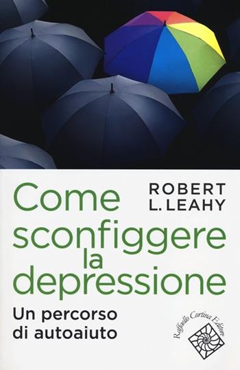 Come sconfiggere la depressione. Un percorso di autoaiuto - Robert L. Leahy - Libro Raffaello Cortina Editore 2012, Conchiglie | libraccio.click