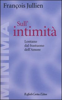 Sull'intimità. Lontano dal frastuono dell'amore - François Jullien - Libro Raffaello Cortina Editore 2014, Minima | libraccio.click