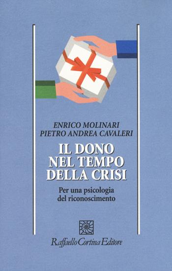 Il dono nel tempo della crisi. Per una psicologia del riconoscimento - Enrico Molinari, Pietro A. Cavaleri - Libro Raffaello Cortina Editore 2015, Psicologia | libraccio.click