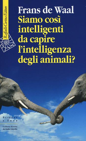 Siamo così intelligenti da capire l'intelligenza degli animali? - Frans De Waal - Libro Raffaello Cortina Editore 2016, Scienza e idee | libraccio.click
