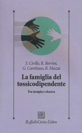 La famiglia del tossicodipendente. Tra terapia e ricerca. Nuova ediz. - Stefano Cirillo, Roberto Berrini, Gianni Cambiaso - Libro Raffaello Cortina Editore 2017, Psicologia clinica e psicoterapia | libraccio.click