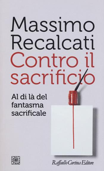 Contro il sacrificio. Al di là del fantasma sacrificale - Massimo Recalcati - Libro Raffaello Cortina Editore 2017, Temi | libraccio.click