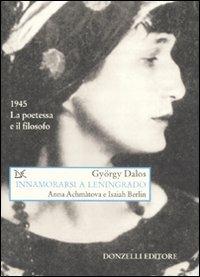 Innamorarsi a Leningrado. Anna Achmàtova e Isaiah Berlin - György Dalos - Libro Donzelli 2007, Saggi. Arti e lettere | libraccio.click