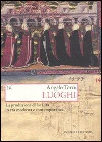 Luoghi. La produzione di località in età moderna e contemporanea - Angelo Torre - Libro Donzelli 2011, Saggi. Storia e scienze sociali | libraccio.click
