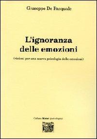 L' ignoranza delle emozioni (visioni per una nuova psicologia delle emozioni) - Giuseppe De Pasquale - Libro Montedit 2007, Koinè | libraccio.click