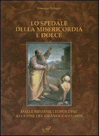 Lo spedale della misericordia e dolce. Dalle riforme leopoldine alla fine del Granducato (1859) - Giuseppe Bologni - Libro Masso delle Fate 2007, Edizioni speciali | libraccio.click