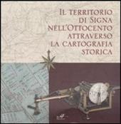 Il territorio di Signa nell'Ottocento attraverso la cartografia storica. Catalogo della mostra (Signa, 9 settembre-6 novembre 2006; Firenze, 14-30 dicembre 2006). Ediz. illustrata