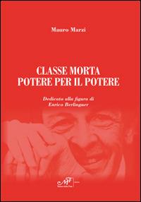 Classe morta. Potere per il potere. Dedicato alla figura di Enrico Berlinguer - Mauro Marzi - Libro Masso delle Fate 2014 | libraccio.click
