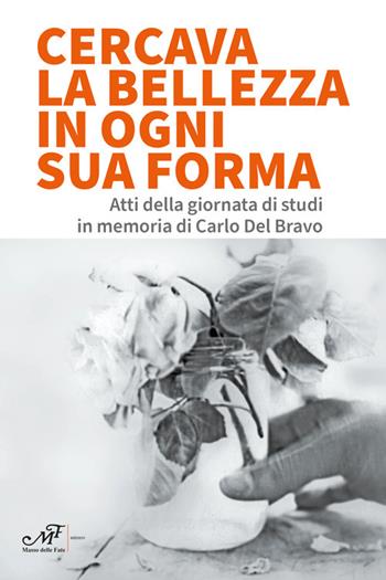 Cercava la bellezza in ogni sua forma. Atti della giornata di studi in memoria di Carlo Del Bravo  - Libro Masso delle Fate 2024 | libraccio.click