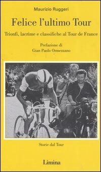 Felice l'ultimo tour. Trionfi, lacrime e classifiche al Tour de France - Maurizio Ruggeri - Libro Limina 2006, Storie e miti | libraccio.click