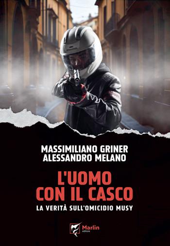 L'uomo con il casco. La verità sull'omicidio Musy - Massimiliano Griner, Alessandro Melano - Libro Marlin (Cava de' Tirreni) 2024, Al limite | libraccio.click