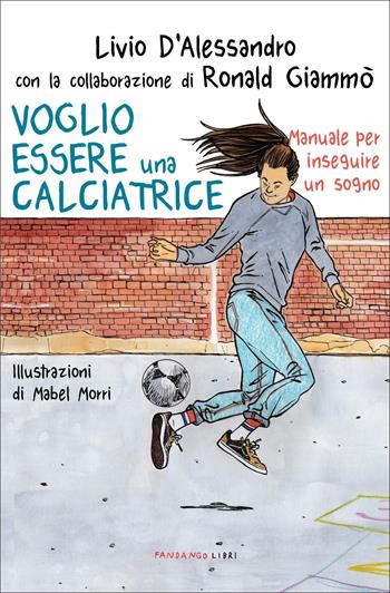 Voglio essere una calciatrice. Manuale per inseguire un sogno - Livio D'Alessandro, Ronald Giammò, Ronald Giammò - Libro Fandango Libri 2021, Documenti | libraccio.click