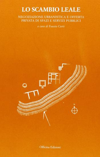 Lo scambio leale. Negoziazione urbanistica e offerta privata di spazi e servizi pubblici - Fausto Curti - Libro Officina 2006, Welfare urbano | libraccio.click