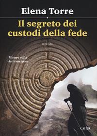 Il segreto dei custodi della fede. Mistero sulla via Francigena - Elena Torre - Libro Cairo 2018, Scrittori italiani | libraccio.click