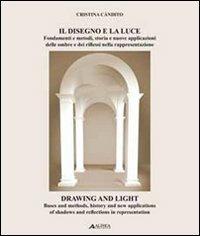 Il disegno e la luce. Fondamenti e metodi, storia e nuove applicazioni delle ombre e dei riflessi nella rappresentazione. Ediz. italiana e inglese - Cristina Càndito - Libro Alinea 2011, Tecnica e tecnologia | libraccio.click