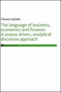 The language of business, economics and finance. A corpus-driven, analytical discourse approach - Viviana Gaballo - Libro Eum - Centro Edizioni Università di Macerata 2012 | libraccio.click
