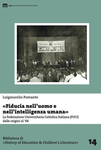 «Fiducia nell'uomo e nell'intelligenza umana». La Federazione Universitaria Cattolica Italiana (FUCI) dalle origini al '68 - Luigiaurelio Pomante - Libro Eum - Centro Edizioni Università di Macerata 2016, Biblioteca di «History of education» | libraccio.click