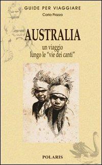 Australia. Un viaggio lungo le «vie dei canti» - Carla Piazza - Libro Polaris 2009, Guide per viaggiare | libraccio.click