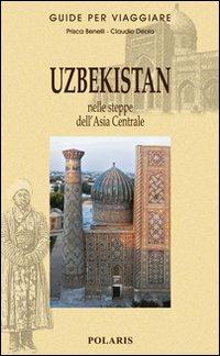 Uzbekistan. Nelle steppe dell'Asia Centrale - Prisca Benelli, Claudio Deola - Libro Polaris 2011, Guide per viaggiare | libraccio.click