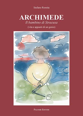 Archimede. Il bambino di Siracusa (vita e appunti di un genio) - Stefano Romita - Libro Palombi Editori 2018 | libraccio.click
