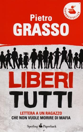 Liberi tutti. Lettera a un ragazzo che non vuole morire di mafia - Pietro Grasso - Libro Sperling & Kupfer 2013, Super bestseller | libraccio.click