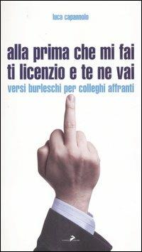 Alla prima che mi fai ti licenzio e te ne vai. Versi burleschi per colleghi affranti - Luca Capannolo - Libro Coniglio Editore 2007, Baguettes | libraccio.click