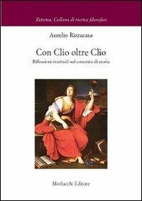 Con Clio oltre Clio. Riflessioni inattuali sul concetto di storia - Aurelio Rizzacasa - Libro Morlacchi 2012 | libraccio.click