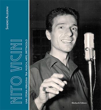 Nito Vicini. Una storia perugina tra musica, arte, spettacolo - Sandro Allegrini - Libro Morlacchi 2017, Gli umbri | libraccio.click