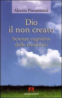 Dio il non creato. Scienze cognitive delle emozioni - Alessio Pierantozzi - Libro Armando Editore 2008, Scaffale aperto/Filosofia | libraccio.click