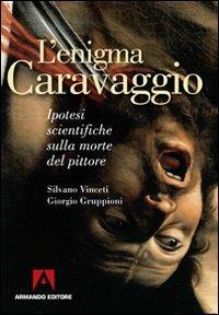 L'enigma Caravaggio. Ipotesi scientifiche sulla morte del pittore - Silvano Vinceti, Giorgio Gruppioni - Libro Armando Editore 2010, Misteri d'Italia | libraccio.click