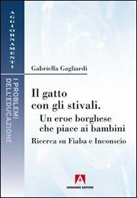 Il gatto con gli stivali. Un eroe borghese che piace ai bambini. Ricerca su fiaba e inconscio - Gabriella Gagliardi - Libro Armando Editore 2011, Aggiornamenti. Problemi dell'educazione | libraccio.click