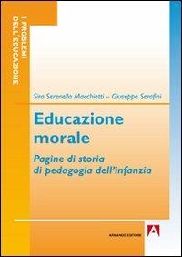 Educazione morale. Pagine di storia di pedagogia dell'infanzia - Sira S. Macchietti, Giuseppe Serafini - Libro Armando Editore 2011, I problemi dell'educazione | libraccio.click