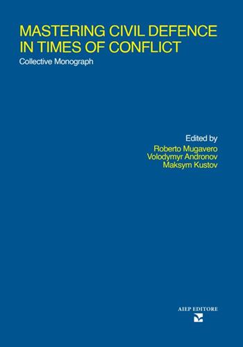 Mastering civil defence in times of conflict. Collective mnonograph - Volodymyr Andronov, Maksym Kustov - Libro Aiep Editore 2023, Grandi manuali | libraccio.click