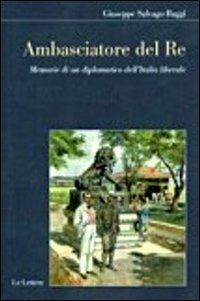 Ambasciatore del Re. Memorie di un diplomatico dell'Italia liberale - Giuseppe Salvago Raggi - Libro Le Lettere 2011, Il filo della memoria | libraccio.click