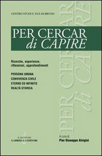 Per cercar di capire. Persona umana, convivenza civile, eterno ed infinito, realtà storica  - Libro Gabrielli Editori 2006 | libraccio.click