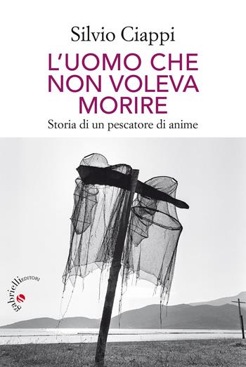 L' uomo che non voleva morire. Storia di un pescatore di anime - Silvio Ciappi - Libro Gabrielli Editori 2017 | libraccio.click