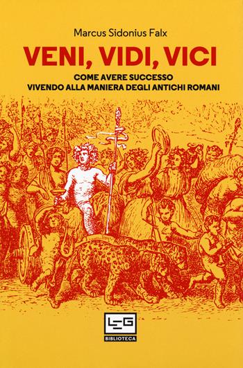 Veni, vidi, vici. Come avere successo vivendo alla maniera degli antichi romani - Marcus Sidonius Falx - Libro LEG Edizioni 2018, Biblioteca | libraccio.click