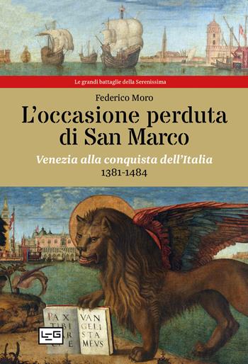 L' occasione perduta di San Marco. Venezia alla conquista dell'Italia, 1381-1484 - Federico Moro - Libro LEG Edizioni 2021, Le grandi battaglie della Serenissima | libraccio.click