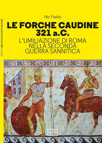 Le forche caudine 321 a.C. L'umiliazione di Roma nella seconda guerra sannitica - Nic Fields - Libro LEG Edizioni 2023, Biblioteca di arte militare | libraccio.click