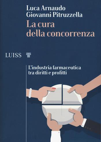 La cura della concorrenza. L'industria farmaceutica tra diritti e profitti - Luca Arnaudo, Giovanni Pitruzzella - Libro Luiss University Press 2019, I capitelli | libraccio.click
