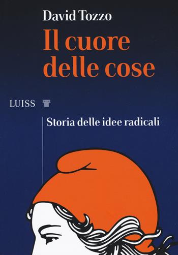 Il cuore delle cose. Storia delle idee radicali - David Tozzo - Libro Luiss University Press 2019, I capitelli | libraccio.click