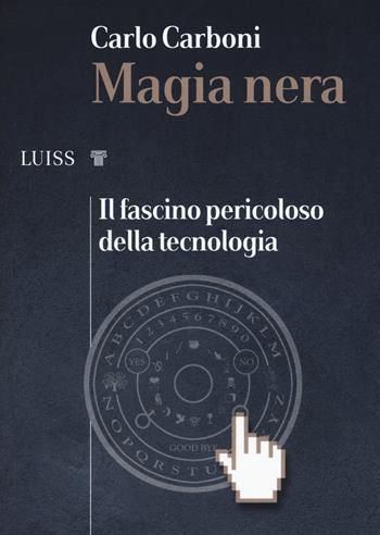 Magia nera. Il fascino pericoloso della tecnologia - Carlo Carboni - Libro Luiss University Press 2020, I capitelli | libraccio.click