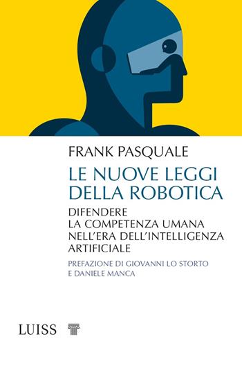 Le nuove leggi della robotica. Difendere la competenza umana nell’era dell’intelligenza artificiale - Frank Pasquale - Libro Luiss University Press 2021, Attualità | libraccio.click