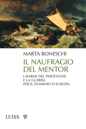Il naufragio del Mentor. I marmi del Partenone e la guerra per il dominio d’Europa - Marta Boneschi - Libro Luiss University Press 2021, Pensiero libero | libraccio.click