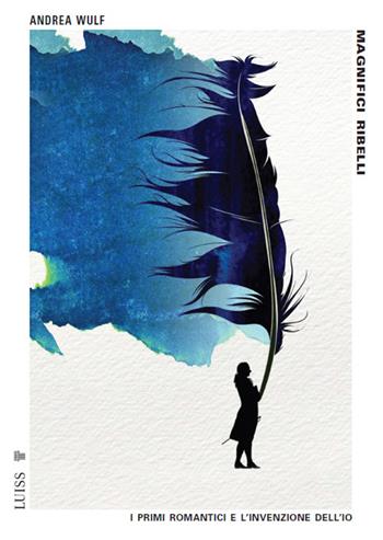 Magnifici ribelli. I primi romantici e l'invenzione dell'Io - Andrea Wulf - Libro Luiss University Press 2023, Pensiero libero | libraccio.click