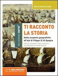 Ti racconto la storia. Dalle scoperte geografiche all'età di Filippo II di Spagna. Per la Scuola media - M. Grazia Iccardi - Libro Il Melograno-Fabbrica dei Segni 2012, Serie plus | libraccio.click