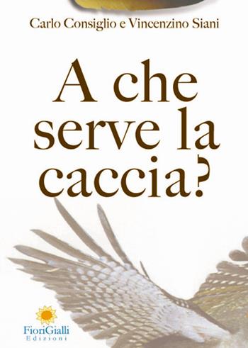 A che serve la caccia? L'impatto ecologico della caccia - Carlo Consiglio, Vincenzino Siani - Libro FioriGialli 2006 | libraccio.click